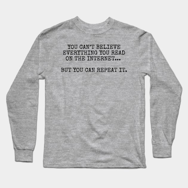 You can’t believe everything you read on the internet, but you can repeat it Long Sleeve T-Shirt by Among the Leaves Apparel